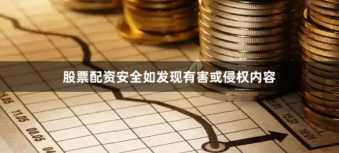 股票配资安全如发现有害或侵权内容