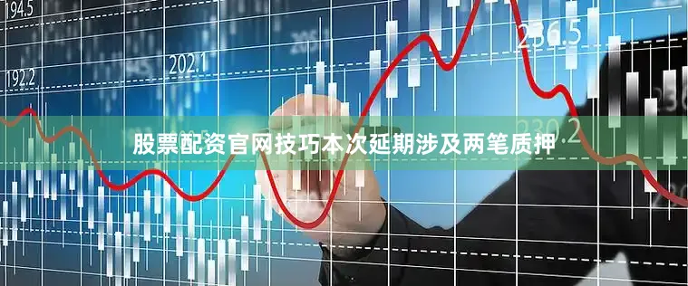 股票配资官网技巧本次延期涉及两笔质押