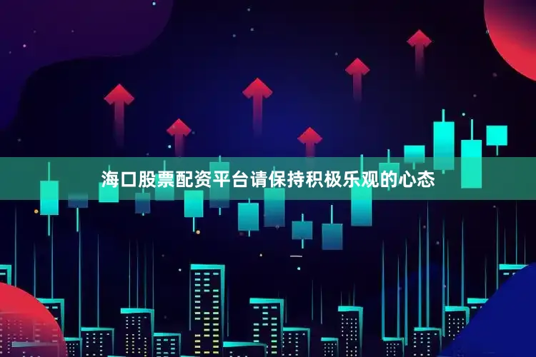 海口股票配资平台请保持积极乐观的心态