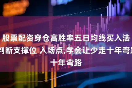 股票配资穿仓高胜率五日均线买入法,判断支撑位 入场点,学会让少走十年弯路