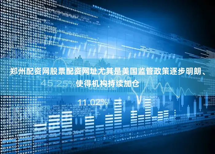 郑州配资网股票配资网址尤其是美国监管政策逐步明朗、使得机构持续加仓