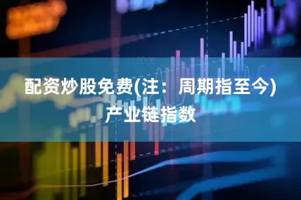 配资炒股免费(注：周期指至今)　　产业链指数
