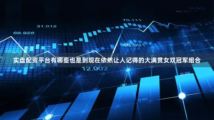 实盘配资平台有哪些也是到现在依然让人记得的大满贯女双冠军组合