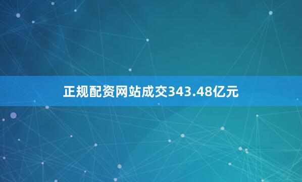 正规配资网站成交343.48亿元