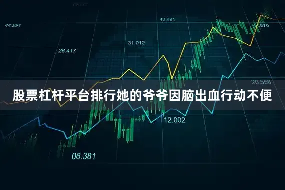 股票杠杆平台排行她的爷爷因脑出血行动不便